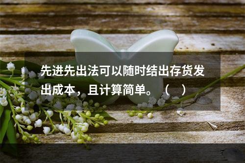 先进先出法可以随时结出存货发出成本，且计算简单。（　）