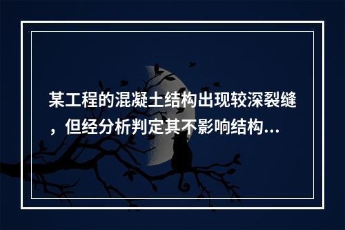 某工程的混凝土结构出现较深裂缝，但经分析判定其不影响结构的安