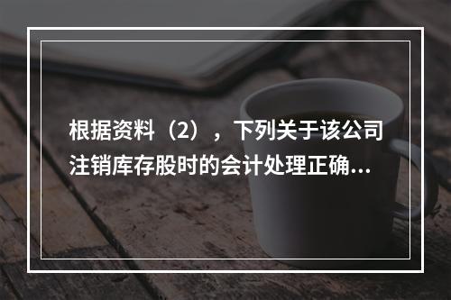 根据资料（2），下列关于该公司注销库存股时的会计处理正确的是