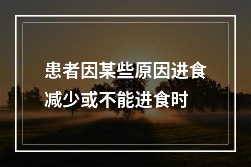 患者因某些原因进食减少或不能进食时