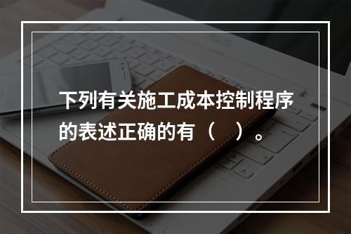 下列有关施工成本控制程序的表述正确的有（　）。