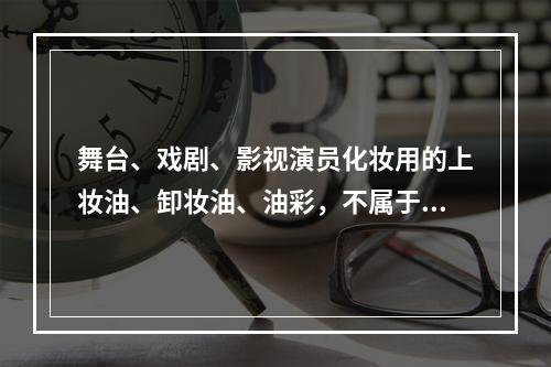 舞台、戏剧、影视演员化妆用的上妆油、卸妆油、油彩，不属于消费