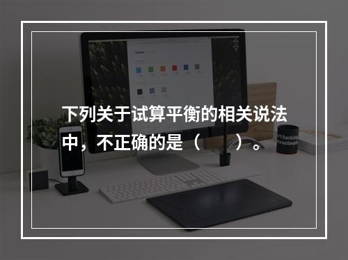 下列关于试算平衡的相关说法中，不正确的是（　　）。