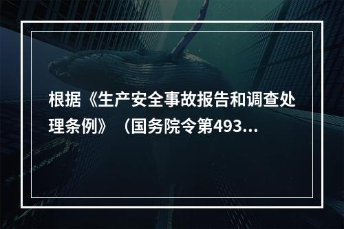 根据《生产安全事故报告和调查处理条例》（国务院令第493号）