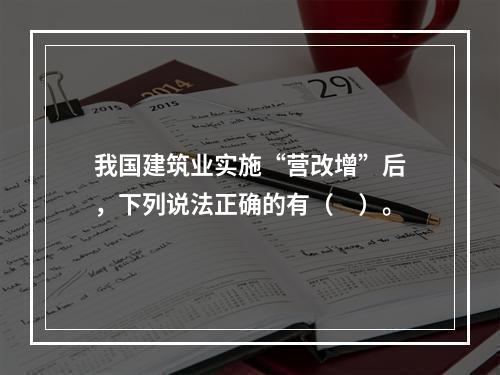 我国建筑业实施“营改增”后，下列说法正确的有（　）。