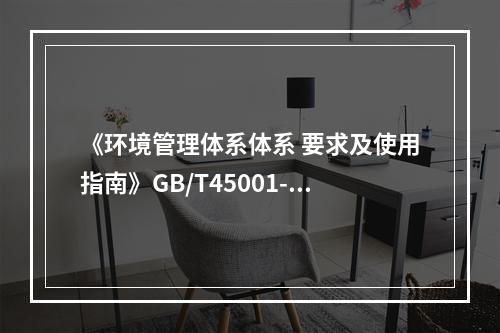 《环境管理体系体系 要求及使用指南》GB/T45001-20