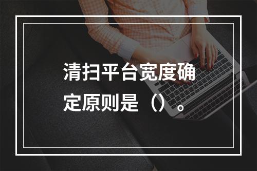 清扫平台宽度确定原则是（）。