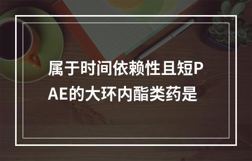 属于时间依赖性且短PAE的大环内酯类药是