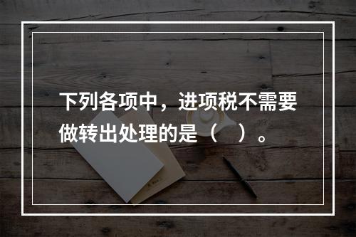 下列各项中，进项税不需要做转出处理的是（　）。