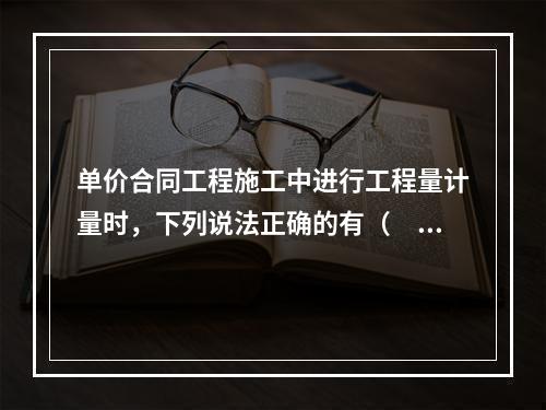 单价合同工程施工中进行工程量计量时，下列说法正确的有（　）。