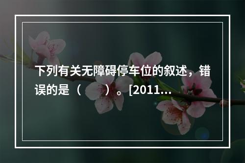 下列有关无障碍停车位的叙述，错误的是（　　）。[2011年