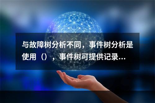 与故障树分析不同，事件树分析是使用（），事件树可提供记录事故