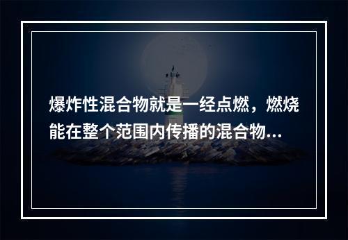 爆炸性混合物就是一经点燃，燃烧能在整个范围内传播的混合物。能