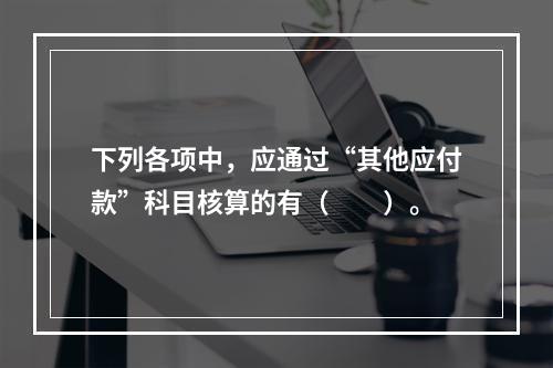 下列各项中，应通过“其他应付款”科目核算的有（　　）。