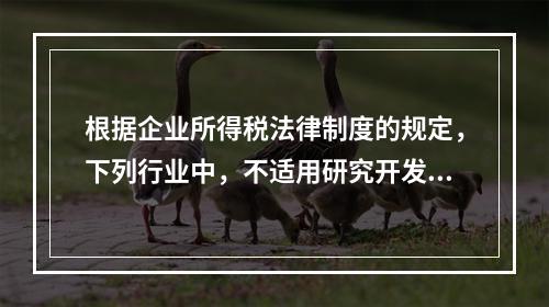 根据企业所得税法律制度的规定，下列行业中，不适用研究开发费用