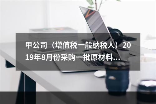 甲公司（增值税一般纳税人）2019年8月份采购一批原材料，支