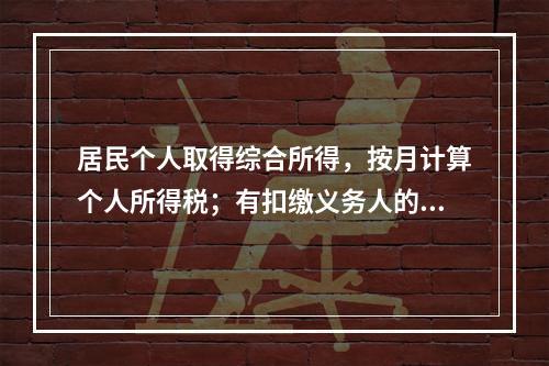 居民个人取得综合所得，按月计算个人所得税；有扣缴义务人的，由