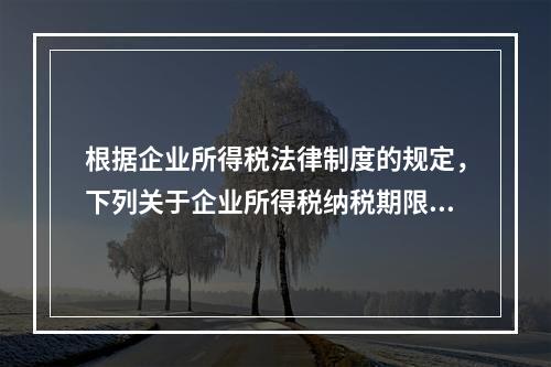 根据企业所得税法律制度的规定，下列关于企业所得税纳税期限的表