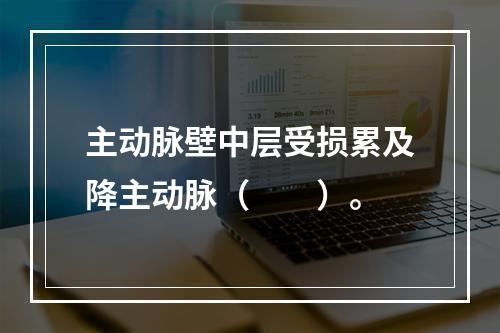 主动脉壁中层受损累及降主动脉（　　）。