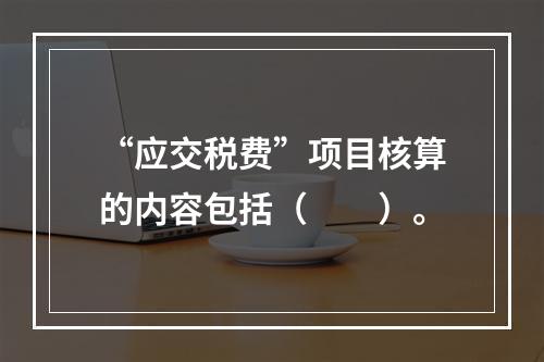 “应交税费”项目核算的内容包括（　　）。