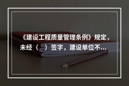 《建设工程质量管理条例》规定，未经（　）签字，建设单位不拨付