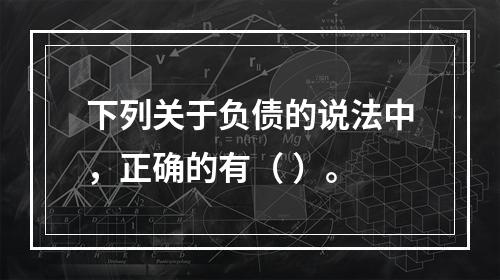 下列关于负债的说法中，正确的有（ ）。