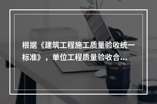 根据《建筑工程施工质量验收统一标准》，单位工程质量验收合格的