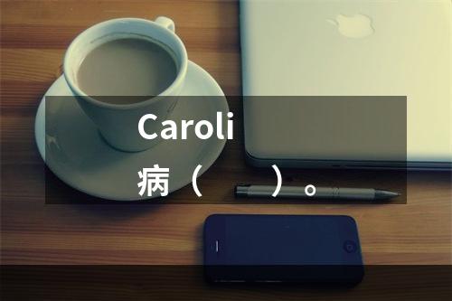 Caroli病（　　）。