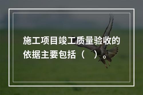 施工项目竣工质量验收的依据主要包括（　）。