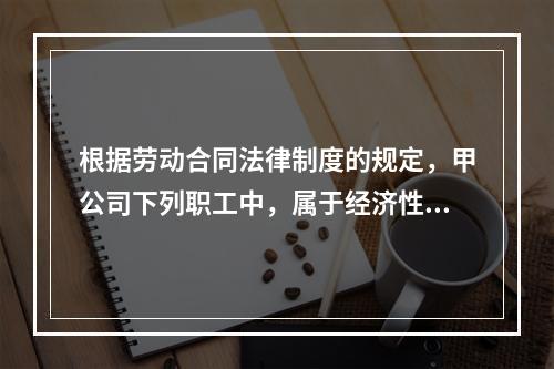 根据劳动合同法律制度的规定，甲公司下列职工中，属于经济性裁员