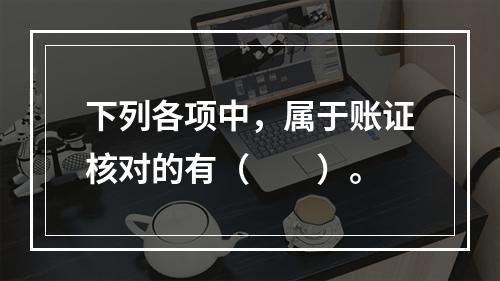 下列各项中，属于账证核对的有（　　）。