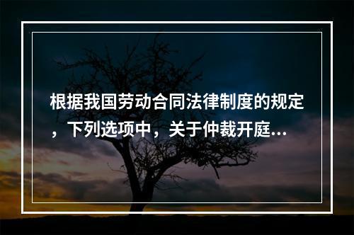 根据我国劳动合同法律制度的规定，下列选项中，关于仲裁开庭程序