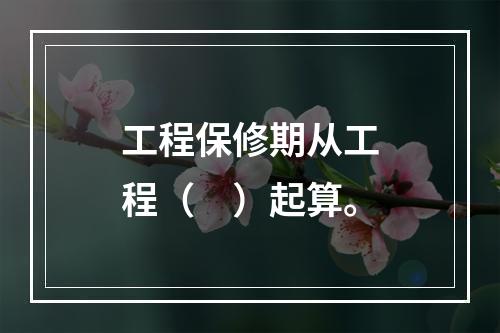 工程保修期从工程（　）起算。