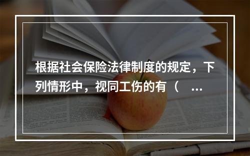 根据社会保险法律制度的规定，下列情形中，视同工伤的有（　　）