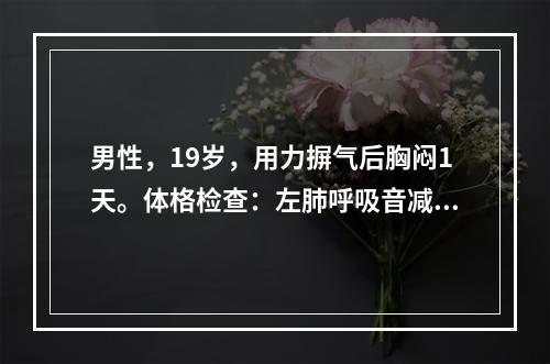 男性，19岁，用力摒气后胸闷1天。体格检查：左肺呼吸音减弱。