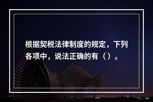 根据契税法律制度的规定，下列各项中，说法正确的有（ ）。