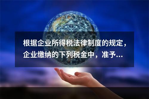 根据企业所得税法律制度的规定，企业缴纳的下列税金中，准予在计