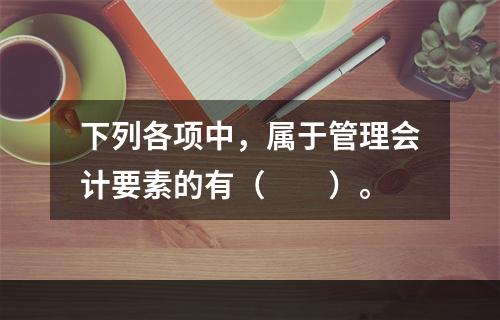 下列各项中，属于管理会计要素的有（　　）。