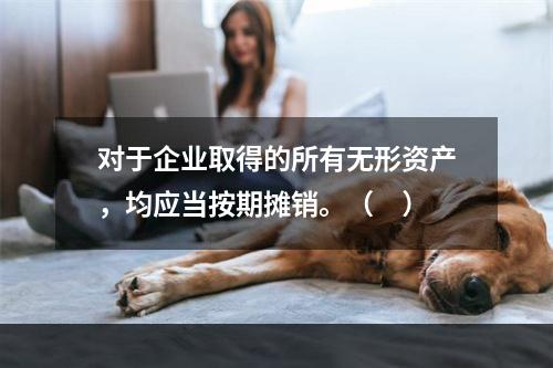 对于企业取得的所有无形资产，均应当按期摊销。（　）