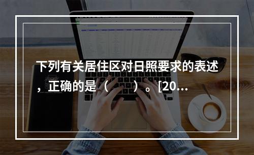 下列有关居住区对日照要求的表述，正确的是（　　）。[201