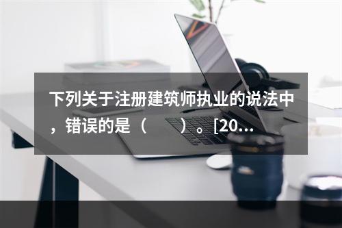 下列关于注册建筑师执业的说法中，错误的是（　　）。[201