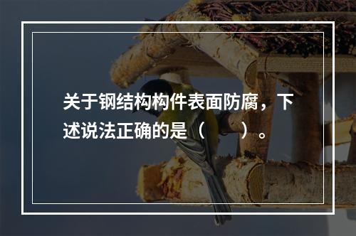 关于钢结构构件表面防腐，下述说法正确的是（　　）。