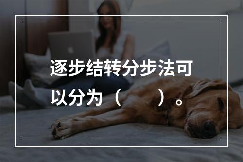 逐步结转分步法可以分为（　　）。