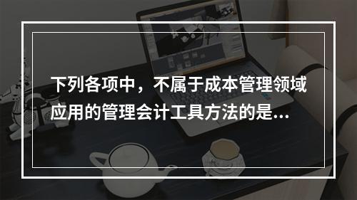 下列各项中，不属于成本管理领域应用的管理会计工具方法的是（　