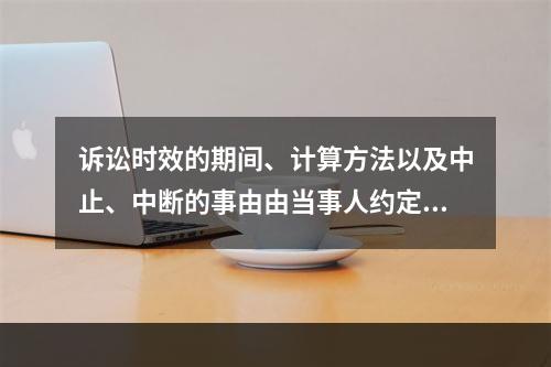 诉讼时效的期间、计算方法以及中止、中断的事由由当事人约定。（