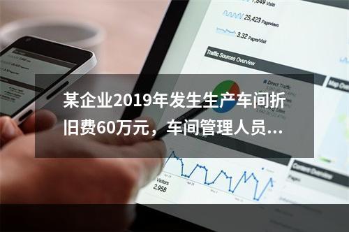 某企业2019年发生生产车间折旧费60万元，车间管理人员工资