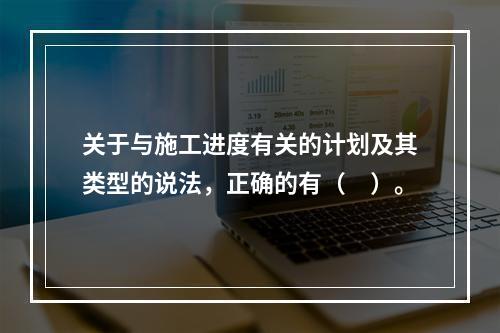 关于与施工进度有关的计划及其类型的说法，正确的有（　）。