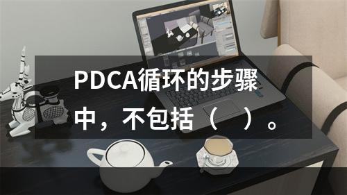 PDCA循环的步骤中，不包括（　）。