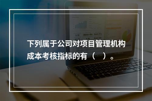 下列属于公司对项目管理机构成本考核指标的有（　）。