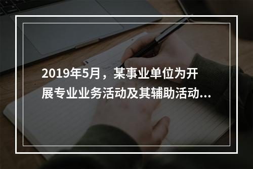 2019年5月，某事业单位为开展专业业务活动及其辅助活动人员